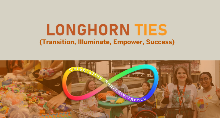 Longhorn TIES logo with the words "Transition, Illuminate, Empower, Success) written underneath, Below are pictures of students at events with an infinity logo that says "celebrating neurodivergence"